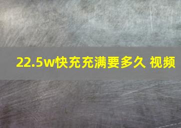 22.5w快充充满要多久 视频